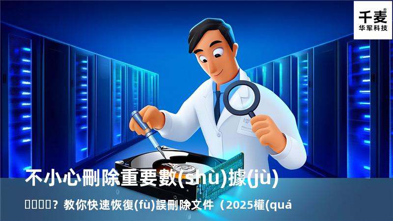 不小心刪除重要數(shù)據(jù)？教你快速恢復(fù)誤刪除文件（2025權(quán)威指南